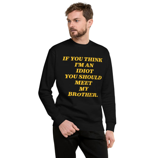 IF YOU THINK I' AN IDIOT, Funny Sarcastic, Premium High Quality Gift Idea for Him, Boyfriend, Son, Fathers Day Gift, Gift for Dad, Husband Premium Unisex Sweatshirt